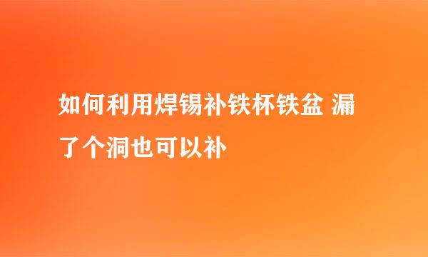 如何利用焊锡补铁杯铁盆 漏了个洞也可以补