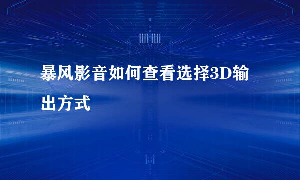 暴风影音如何查看选择3D输出方式