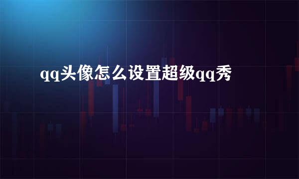 qq头像怎么设置超级qq秀