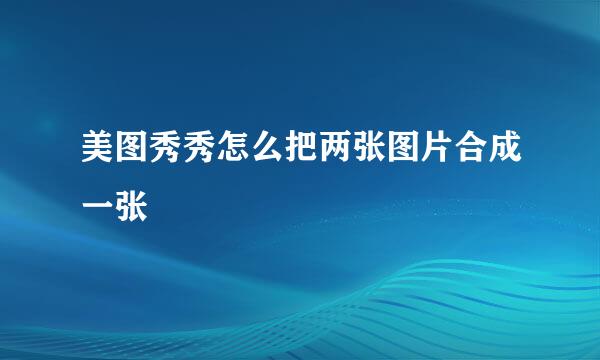 美图秀秀怎么把两张图片合成一张