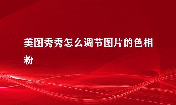 美图秀秀怎么调节图片的色相粉