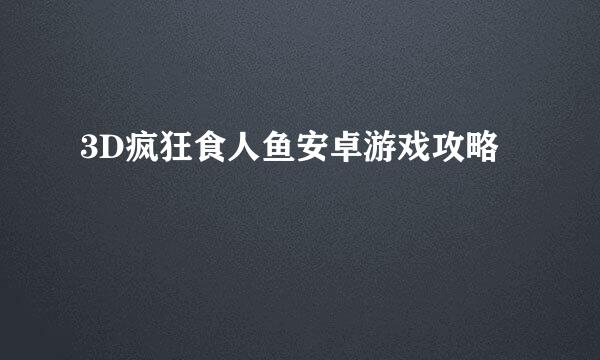 3D疯狂食人鱼安卓游戏攻略