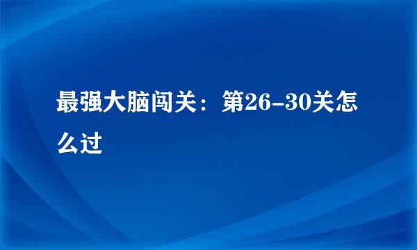 最强大脑闯关：第26-30关怎么过