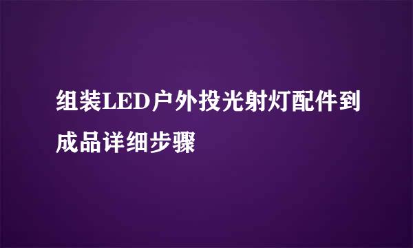 组装LED户外投光射灯配件到成品详细步骤