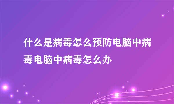 什么是病毒怎么预防电脑中病毒电脑中病毒怎么办