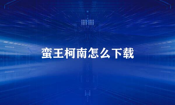蛮王柯南怎么下载
