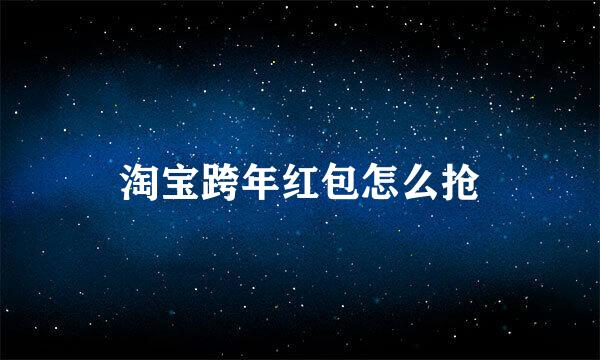 淘宝跨年红包怎么抢