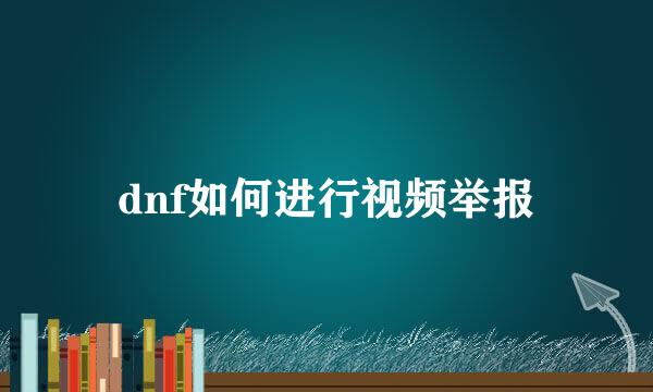 dnf如何进行视频举报
