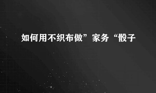 如何用不织布做”家务“骰子