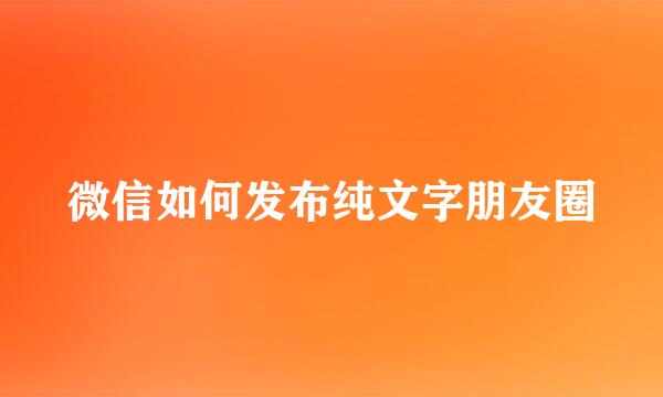 微信如何发布纯文字朋友圈