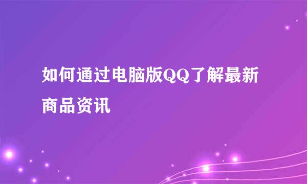 如何通过电脑版QQ了解最新商品资讯