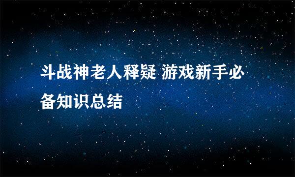 斗战神老人释疑 游戏新手必备知识总结