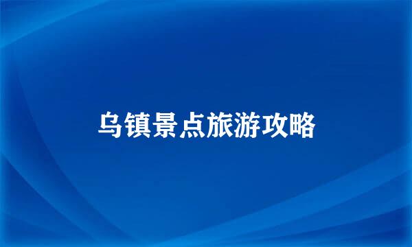 乌镇景点旅游攻略