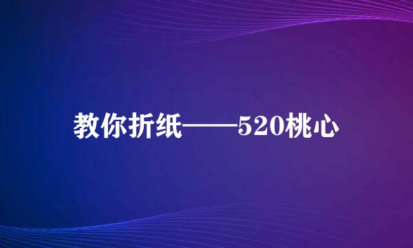 教你折纸——520桃心