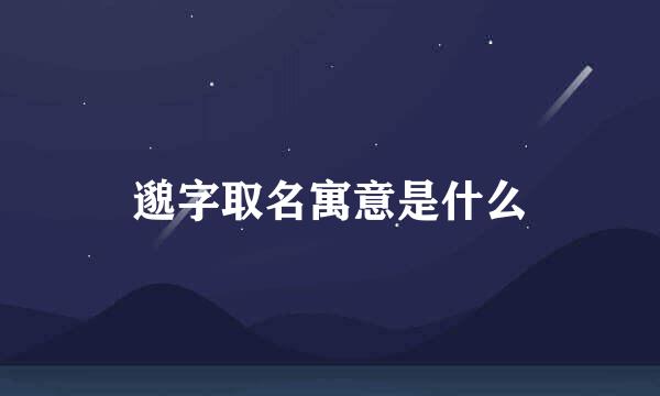邈字取名寓意是什么