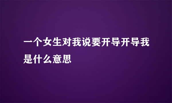 一个女生对我说要开导开导我是什么意思