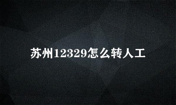 苏州12329怎么转人工