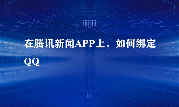 在腾讯新闻APP上，如何绑定QQ