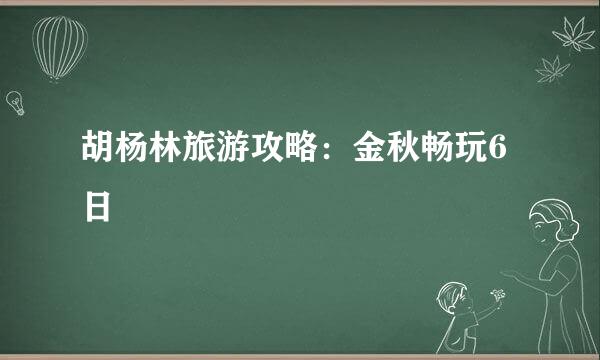 胡杨林旅游攻略：金秋畅玩6日