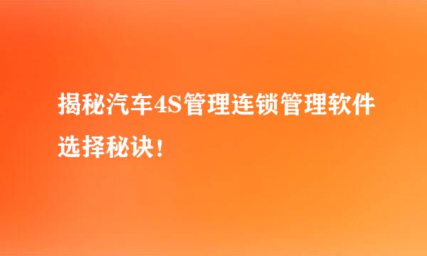揭秘汽车4S管理连锁管理软件选择秘诀！