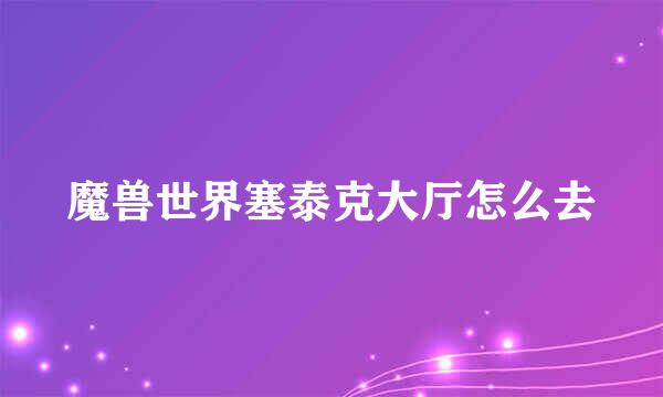 魔兽世界塞泰克大厅怎么去