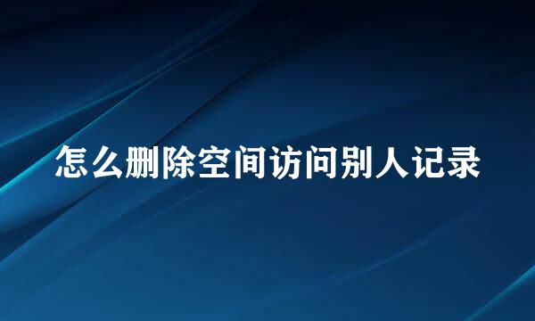 怎么删除空间访问别人记录