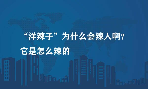 “洋辣子”为什么会辣人啊？它是怎么辣的