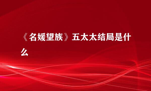 《名媛望族》五太太结局是什么