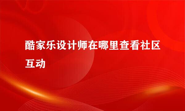 酷家乐设计师在哪里查看社区互动