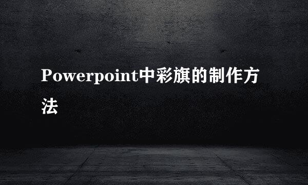 Powerpoint中彩旗的制作方法