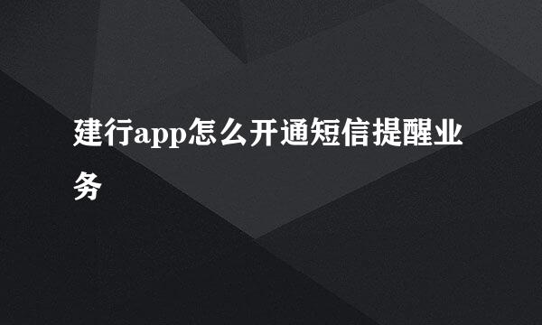 建行app怎么开通短信提醒业务