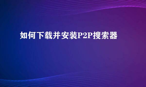 如何下载并安装P2P搜索器