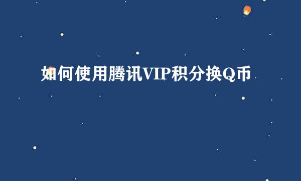 如何使用腾讯VIP积分换Q币