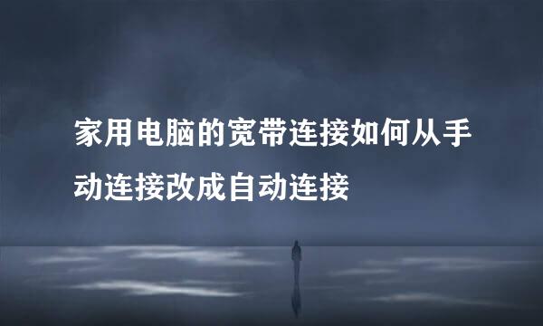 家用电脑的宽带连接如何从手动连接改成自动连接