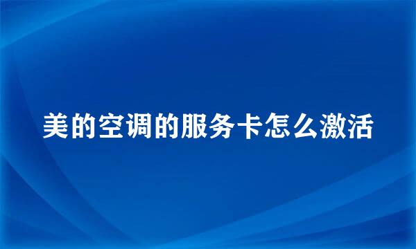 美的空调的服务卡怎么激活