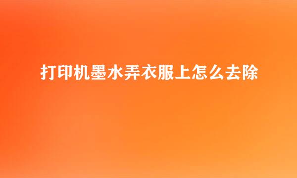 打印机墨水弄衣服上怎么去除