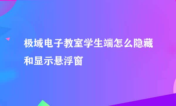 极域电子教室学生端怎么隐藏和显示悬浮窗