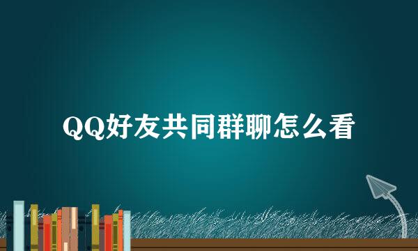 QQ好友共同群聊怎么看