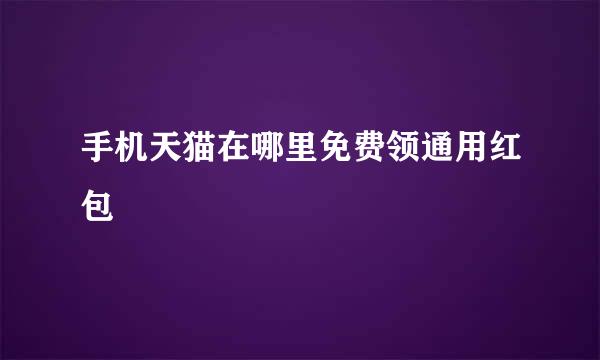手机天猫在哪里免费领通用红包