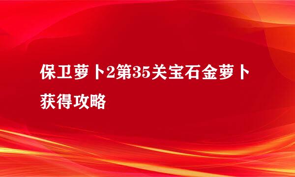 保卫萝卜2第35关宝石金萝卜获得攻略