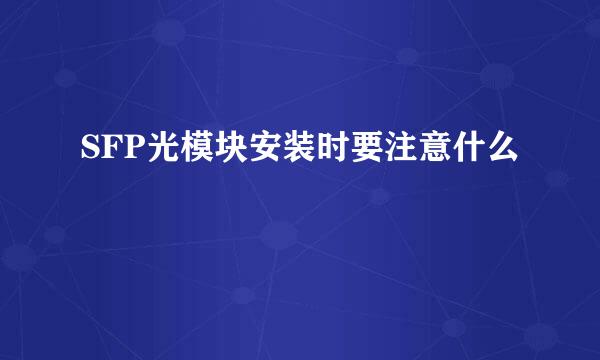 SFP光模块安装时要注意什么