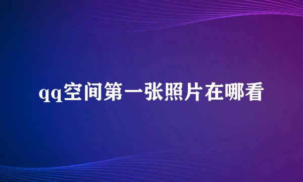 qq空间第一张照片在哪看