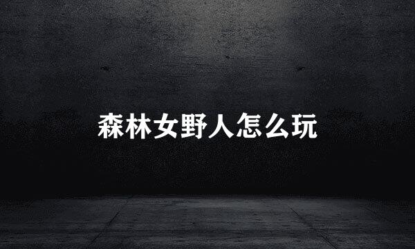 森林女野人怎么玩