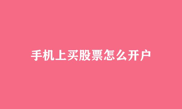 手机上买股票怎么开户