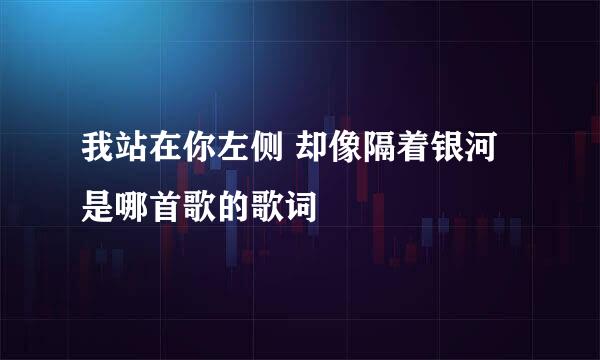 我站在你左侧 却像隔着银河 是哪首歌的歌词