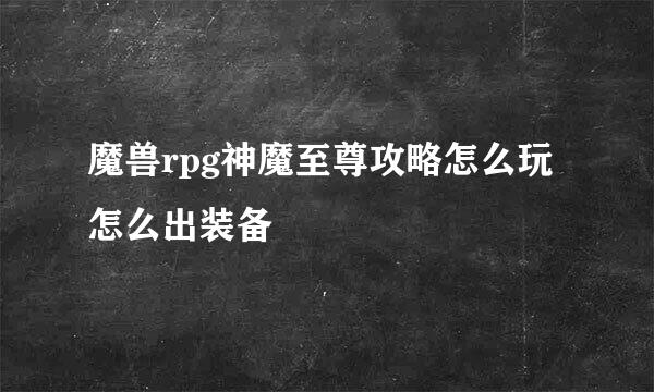 魔兽rpg神魔至尊攻略怎么玩怎么出装备