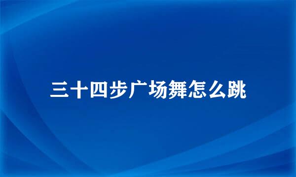 三十四步广场舞怎么跳