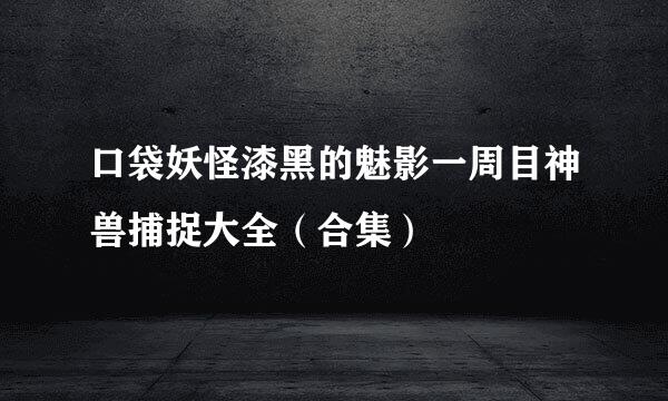 口袋妖怪漆黑的魅影一周目神兽捕捉大全（合集）