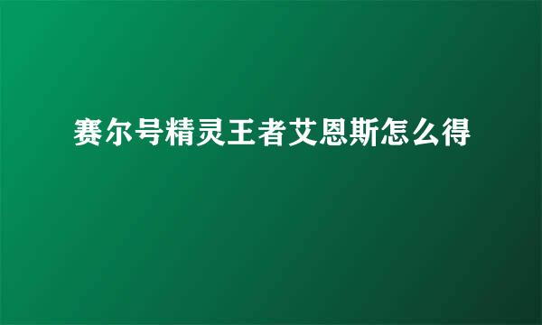 赛尔号精灵王者艾恩斯怎么得