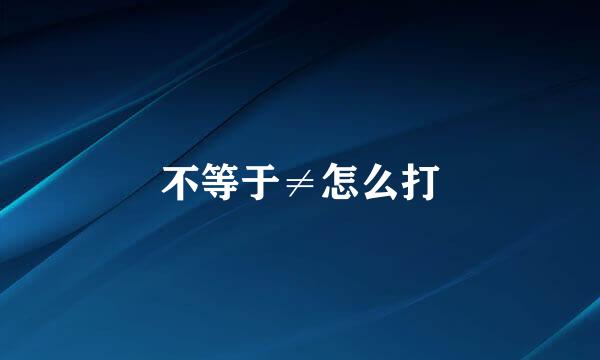 不等于≠怎么打